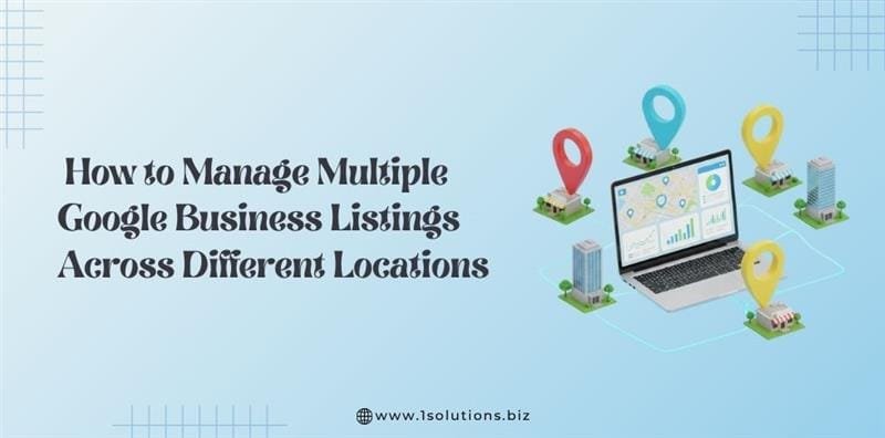 How to Manage Multiple Google Business Listings Across Different Locations