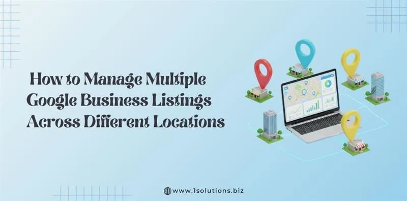How to Manage Multiple Google Business Listings Across Different Locations